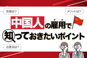 「中国人」の雇用・採用のときに知っておきたいメリットや注意点（性格や価値観など）