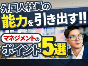 外国人社員をマネジメントする5つのコツと注意点とは