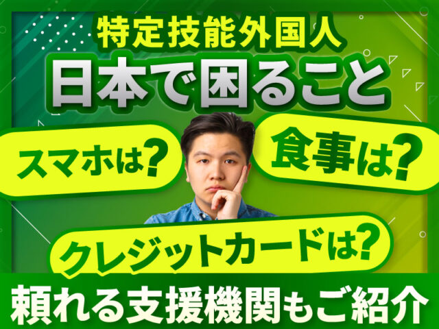 特定技能外国人・技能実習生が日本での生活で困ること│必要なサポートとは？