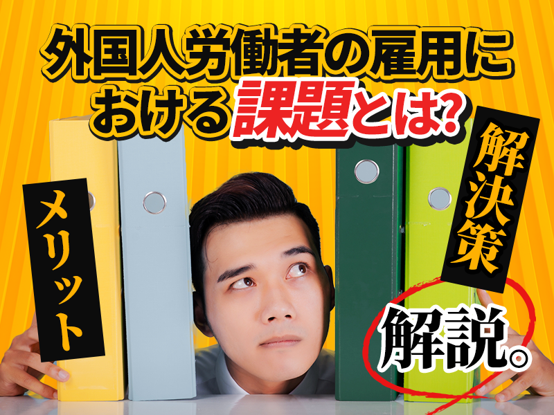 外国人労働者の問題と具体的な解決策｜成功事例とメリットも解説
