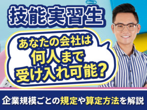 技能実習生の受け入れ人数に上限はある？企業の規模別の制限や算定方法を解説