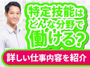 特定技能の職種一覧と各産業分野・業務区分の概要、仕事内容について徹底解説