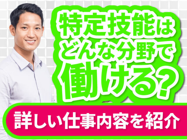 特定技能の職種一覧と各産業分野・業務区分の概要、仕事内容について徹底解説