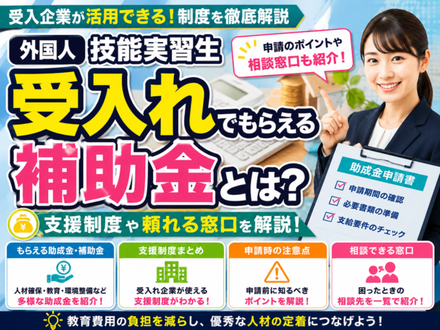 外国人技能実習生受入れでもらえる補助金とは？支援制度や頼れる窓口を解説！