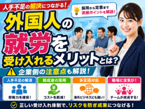 外国人の就労を受け入れるメリットとは？企業側の注意点も解説！