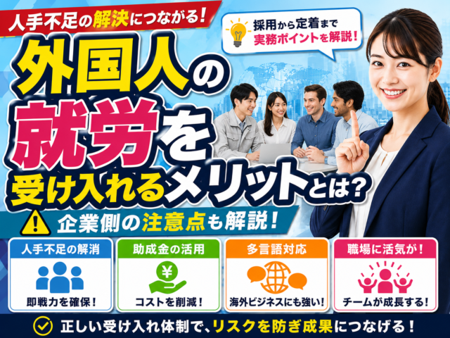 外国人の就労を受け入れるメリットとは？企業側の注意点も解説！