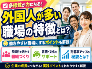 外国人が多い職場の特徴とは？働きやすい職場にするポイントも解説！