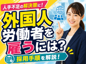 外国人労働者を雇うには？雇用する手順やメリットを解説！