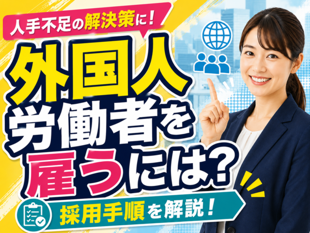 外国人労働者を雇うには？雇用する手順やメリットを解説！