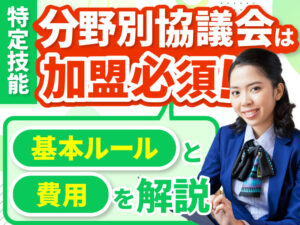 特定技能の分野別協議会とは？加入の義務や時期、入会費用について解説します