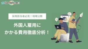 外国人雇用にかかる費用徹底分析
