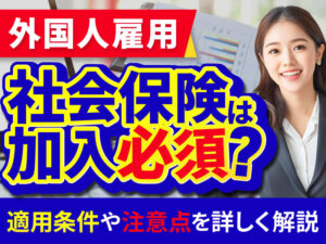 外国人雇用に関する社会保険の基本ルール｜健康保険・年金・雇用保険など制度解説