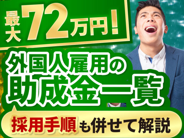 【最新】外国人雇用で利用できる助成金一覧｜最大72万円の受け取りが可能