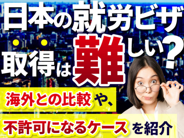 日本で就労ビザの取得は難しい？その理由や不許可ケースを解説！