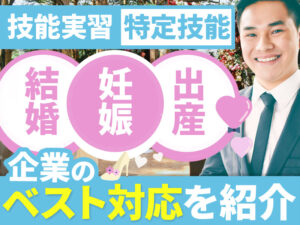 技能実習生や特定技能外国人が結婚・妊娠・出産をした際に企業が取るべき対応について解説
