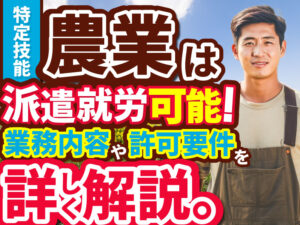 特定技能「農業」の業務内容や許可の要件、技能試験の概要、技能実習との違いを解説