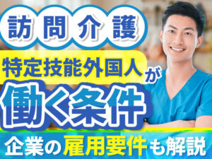 訪問介護事業者が特定技能外国人を雇用する際の許可要件や手続きについて解説