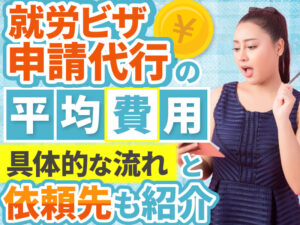 就労ビザ申請代行とは？費用や流れ、代行の依頼先も紹介！