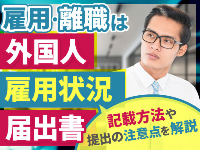 外国人雇用状況届出書の目的とは？注意すべきポイントを解説！