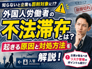 外国人労働者の不法滞在とは？起きる原因と対処方法を解説！