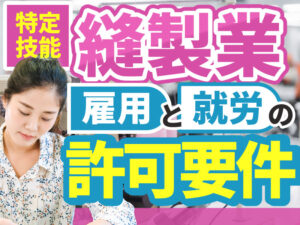 「縫製業」で特定技能外国人を雇用する方法と受け入れの流れについて解説