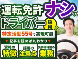 日本の運転免許がない外国人を運送業の特定技能でドライバーとして採用するまでの流れを解説｜特定活動55号（特定自動車運送業準備）