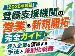 【2026年最新】登録支援機関の営業・新規開拓完全ガイド｜受入企業を獲得する手法と差別化戦略