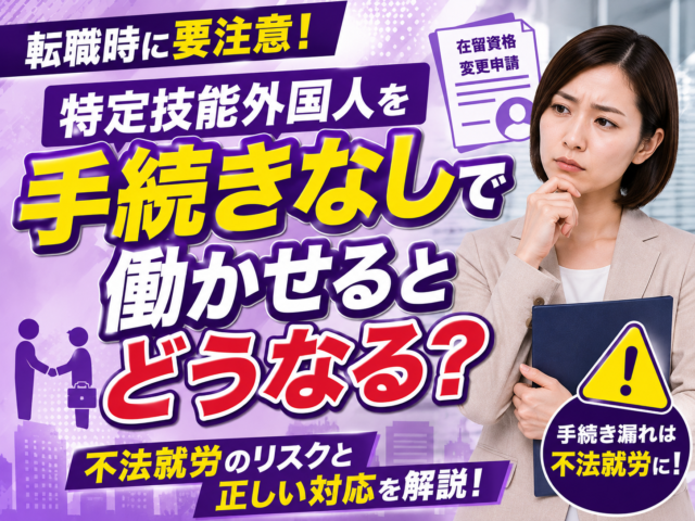 特定技能外国人の転職時に在留資格を変更せずに働かせるとどうなる？手続き漏れや不法就労を防止する方法を解説