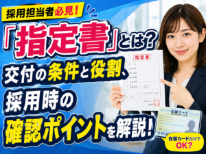 「指定書」とは？交付の条件と役割、採用時の確認ポイントを解説