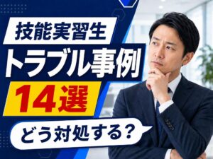 技能実習生（育成就労外国人）のトラブル事例14選｜原因・現場での対処法・予防策と相談先を解説