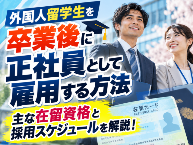 外国人留学生を卒業後に正社員として雇用する方法と主な在留資格の種類、採用スケジュールを解説